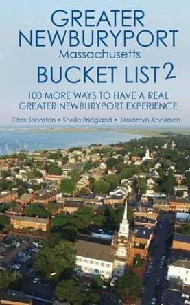 The Greater Newburyport Massachusetts Bucket List 2: 100 More Ways to Have A Greater Newburyport Experience by Sheila Bridgland 9781519760609