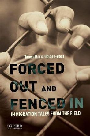 Forced Out and Fenced in: Immigration Tales from the Field by Professor of Sociology Tanya Maria Golash-Boza