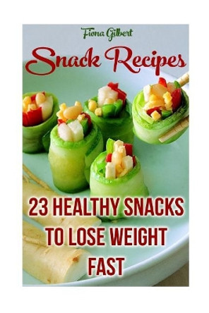 Snack Recipes: 23 Healthy Snacks To Lose Weight Fast by Fiona Gilbert 9781547008957
