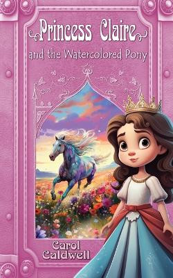Princess Claire and the Watercolored Pony by Carol Caldwell 9781590929049
