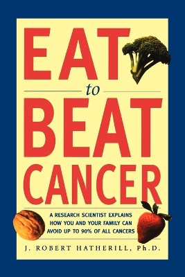 Eat to Beat Cancer by J. Robert Hatherhill 9781580630887