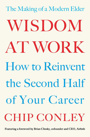 Wisdom at Work: The Making of a Modern Elder by Chip Conley