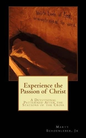 Experience the Passion of Christ: A Devotion Patterened on the Stations of the Cross by Marty Schoenleber Jr 9781508519485