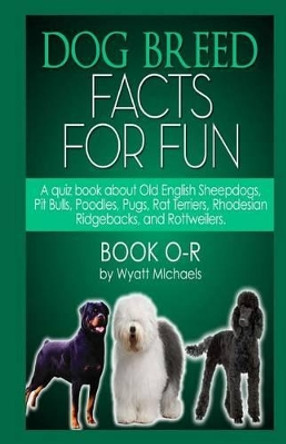 Dog Breed Facts for Fun! Book O-R by Wyatt Michaels 9781491026069