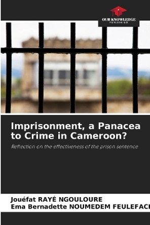 Imprisonment, a Panacea to Crime in Cameroon? by Jouéfat Rayé Ngouloure 9786205795972