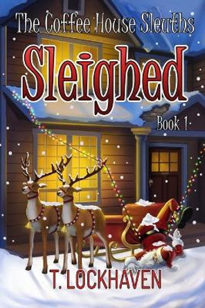 The Coffee House Sleuths: Sleighed (Book 1) by T Lockhaven 9781947744417