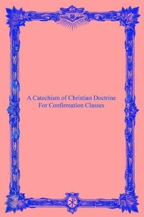 A Catechism of Christian Doctrine: For Confirmation Classes by Brother Hermenegild Tosf 9781534619395