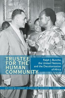 Trustee for the Human Community: Ralph J. Bunche, the United Nations, and the Decolonization of Africa by Robert A. Hill
