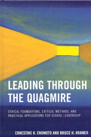 Leading Through the Quagmire: Ethical Foundations, Critical Methods, and Practical Applications for School Leadership by Ernestine K. Enomoto 9781578865550