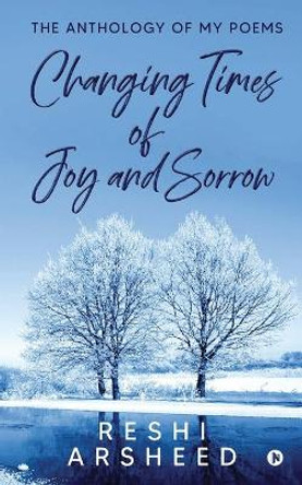 Changing Times of Joy And Sorrow: The Anthology of My Poems by Reshi Arsheed 9781637814093