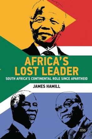 Africa's Lost Leader: South Africa's continental role since apartheid by James Hamill