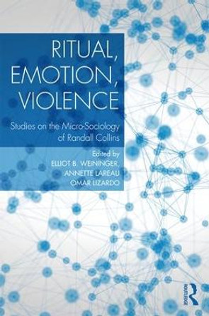 Ritual, Emotion, Violence: Studies on the Micro-Sociology of Randall Collins by Elliott B. Weininger