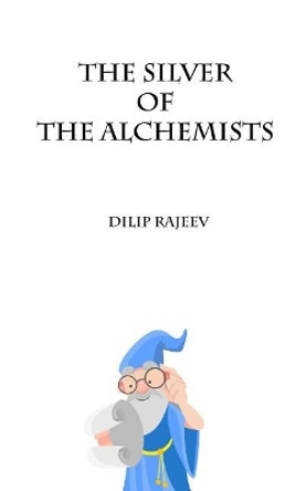 The Silver of the Alchemists by Dilip Rajeev 9781984022516