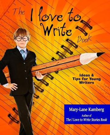 The I Love to Write Book: Ideas and Tips for Young Writers by Mary-Lane Kamberg 9798650193579