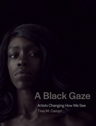 A Black Gaze: Artists Changing How We See by Tina M Campt