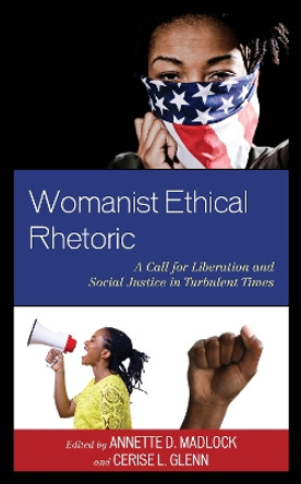 Womanist Ethical Rhetoric: A Call for Liberation and Social Justice in Turbulent Times by Annette Madlock Gatison 9781793613554