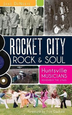 Rocket City Rock & Soul: Huntsville Musicians Remember the 1960s by Jane Deneefe 9781540230607