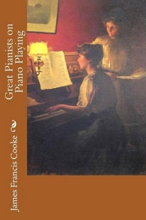 Great Pianists on Piano Playing by James Francis Cooke 9781512145465