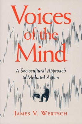 Voices of the Mind: Sociocultural Approach to Mediated Action by James V. Wertsch 9780674943049