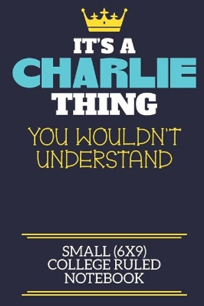 It's A Charlie Thing You Wouldn't Understand Small (6x9) College Ruled Notebook: A cute book to write in for any book lovers, doodle writers and budding authors! by Charlie First Name Personalis By Zeetie 9781700246660