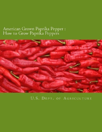 American Grown Paprika Pepper: How to Grow Paprika Peppers by U S Department Of Agriculture 9781546652625