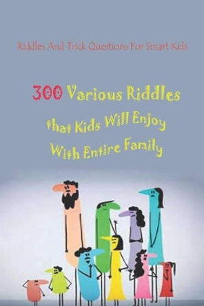 Riddles And Trick Questions For Smart Kids: 300 Various Riddles that Kids Will Enjoy With Entire Family by Paul Krieg 9798737751029