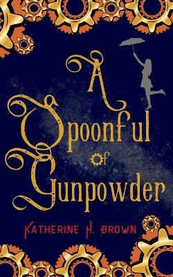 A Spoonful of Gunpowder by Katherine H Brown 9798986703022