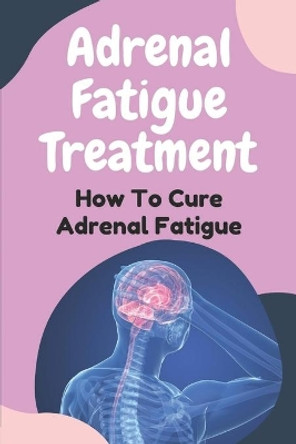 Adrenal Fatigue Treatment: How To Cure Adrenal Fatigue: Treat Your Adrenal Fatigue by Vennie Szerbin 9798474802008