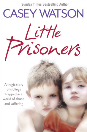 Little Prisoners: A tragic story of siblings trapped in a world of abuse and suffering by Casey Watson