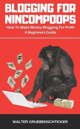 Blogging For Nincompoops: How To Make Money Blogging For Profit, A Beginners Guide by Walter Gruebenschticker 9781794543362