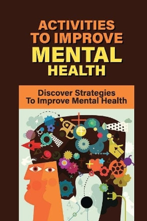 Activities To Improve Mental Health: Discover Strategies To Improve Mental Health: How To Take Control Of Your Mental Health by Grisel McClurkan 9798540002967