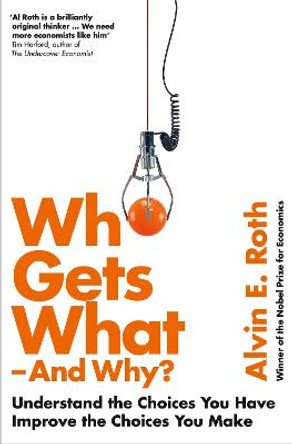 Who Gets What - And Why: Understand the Choices You Have, Improve the Choices You Make by Alvin Roth