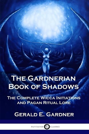 The Gardnerian Book of Shadows: The Complete Wicca Initiations and Pagan Ritual Lore by Gerald E Gardner 9781789872088