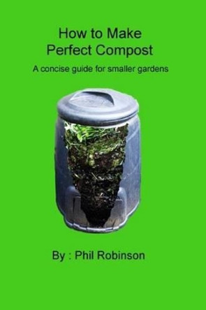 How to make Perfect Compost: a concise guide for smaller gardens by Phil Robinson 9781505382297
