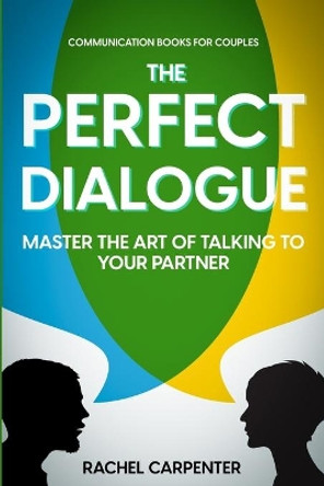 Communication Books For Couples: The Perfect Dialogue - Master The Art Of Talking To Your Partner by Rachel Carpenter 9781804280423
