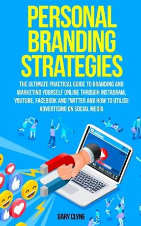 Personal Branding Strategies: The Ultimate Practical Guide to Branding And Marketing Yourself Online Through Instagram, YouTube, Facebook and Twitter And How To Utilize Advertising on Social Media by Gary Clyne 9781989638088