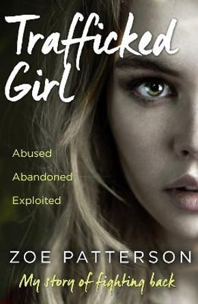 Trafficked Girl: Abused. Abandoned. Exploited. This Is My Story of Fighting Back. by Zoe Patterson
