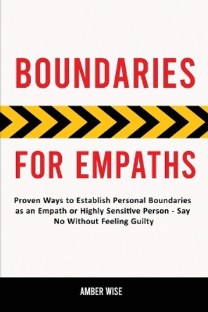 Boundaries for Empaths: Proven Ways to Establish Personal Boundaries as an Empath or Highly Sensitive Person - Say No Without Feeling Guilty by Amber Wise 9781914909856