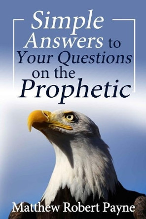 Simple Answers to Your Questions on the Prophetic by Matthew Robert Payne 9781925845082