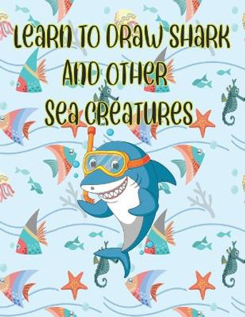 learn to Draw Shark and Other sea creatures: how to draw for kids step by step Dolphin Octopus Fish crap Sea Creature Activities how to draw cute animals by Children Art Publishing 9798640531329