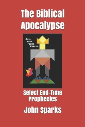 The Biblical Apocalypse 2nd: Select End-Time Prophecies by John C Sparks 9798643228110