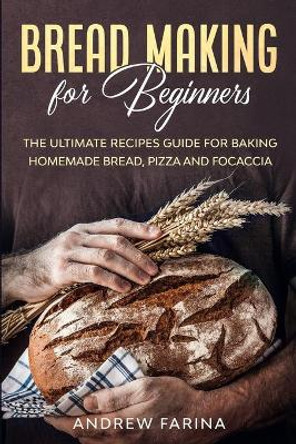 Bread Making for Beginners: The Ultimate Recipes Guide for Baking Homemade Bread, Pizza and Focaccia by Andrew Farina 9798664490626