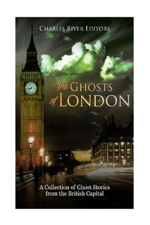 The Ghosts of London: A Collection of Ghost Stories from the British Capital by Charles River Editors 9781984089489