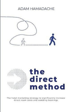 The Direct Method: The Hotel Marketing Strategy to Significantly Increase Direct Room Sales and Wedding Bookings by Adam Hamadache 9781986235532