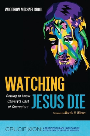 Watching Jesus Die by Woodrow Michael Kroll 9781666772005