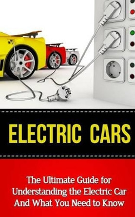 Electric Cars: The Ultimate Guide for Understanding the Electric Car And What You Need to Know by Brad Durant 9781507849774