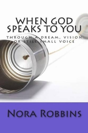 When God Speaks To You: through a dream, vision or still small voice by Nora Robbins 9781492923886