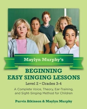 Maylyn Murphy's Beginning Easy Singing Lessons Level 2 Grades 3-4: A Complete Voice, Theory, Ear-Training, and Sight-Singing Method for Children by Maylyn Murphy 9781490576381