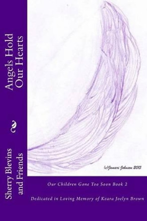 Angels Hold Our Hearts Book 2: Dedicated in Loving Memory of Keara Joelyn Brown by Sherry Blevins & Friends 9781507869369