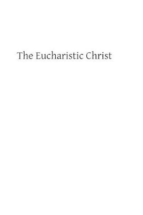 The Eucharistic Christ: Reflections and Considerations on the Blessed Sacrament by Brother Hermenegild Tosf 9781482606874